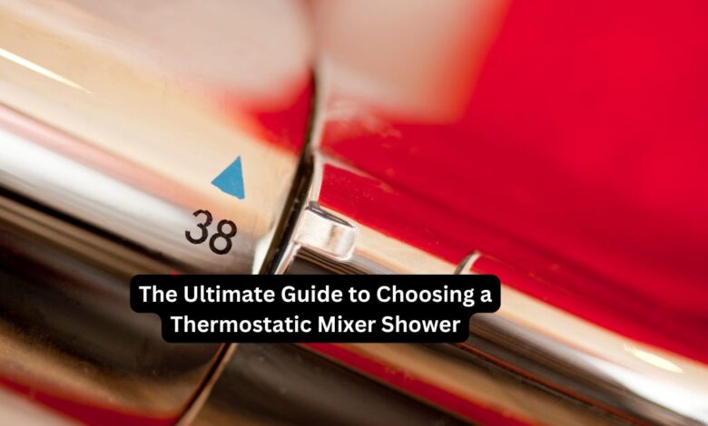 The Ultimate Guide to Choosing a Thermostatic Mixer Shower