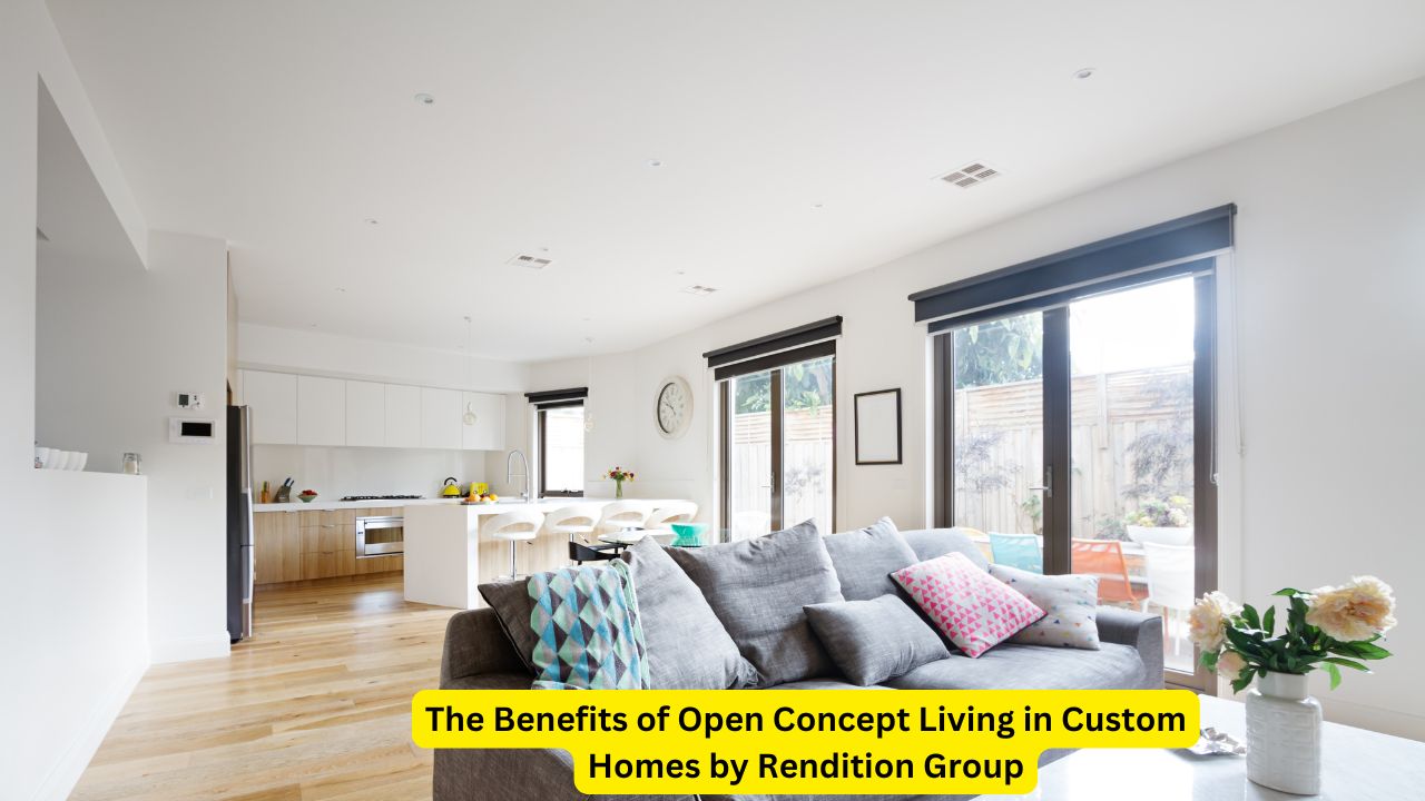 The Benefits of Open Concept Living in Custom Homes by Rendition Group