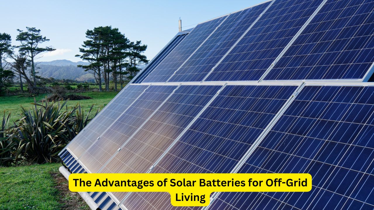 The Advantages of Solar Batteries for Off-Grid Living