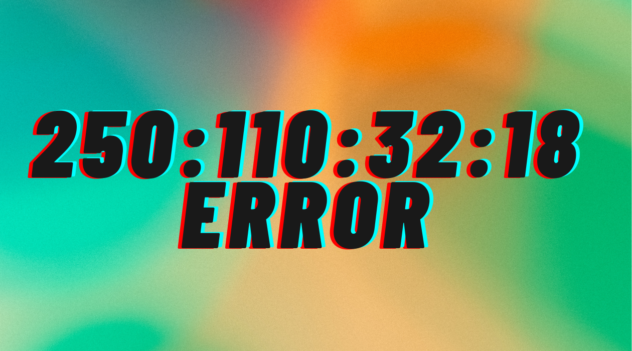 How to Fix Error 250:110:32:18 – Step-by-Step Guide