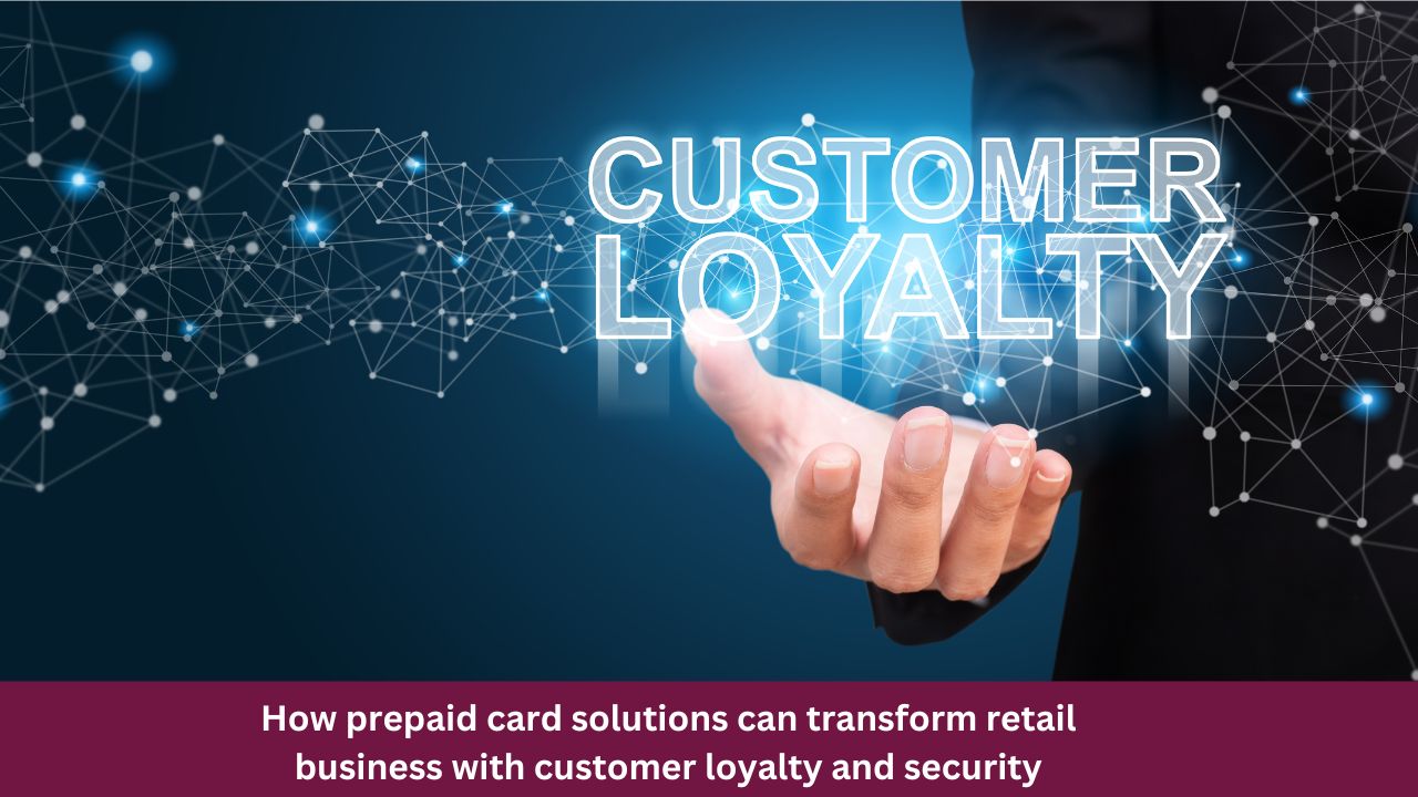 How prepaid card solutions can transform retail business with customer loyalty and security features?