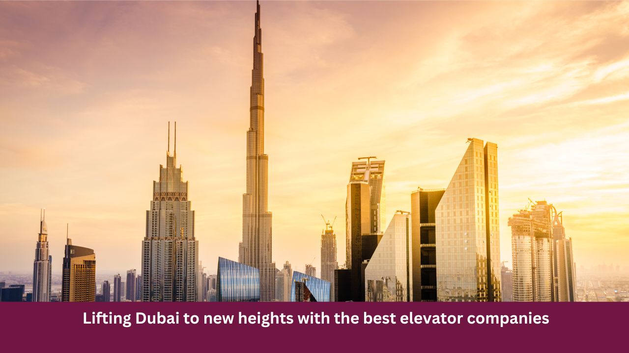 Lifting Dubai to new heights with the best elevator companies