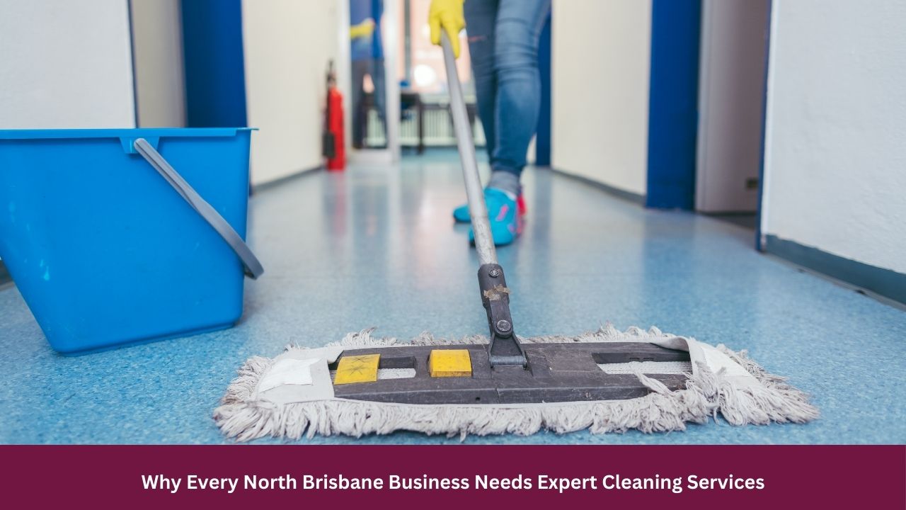 Why Every North Brisbane Business Needs Expert Cleaning Services